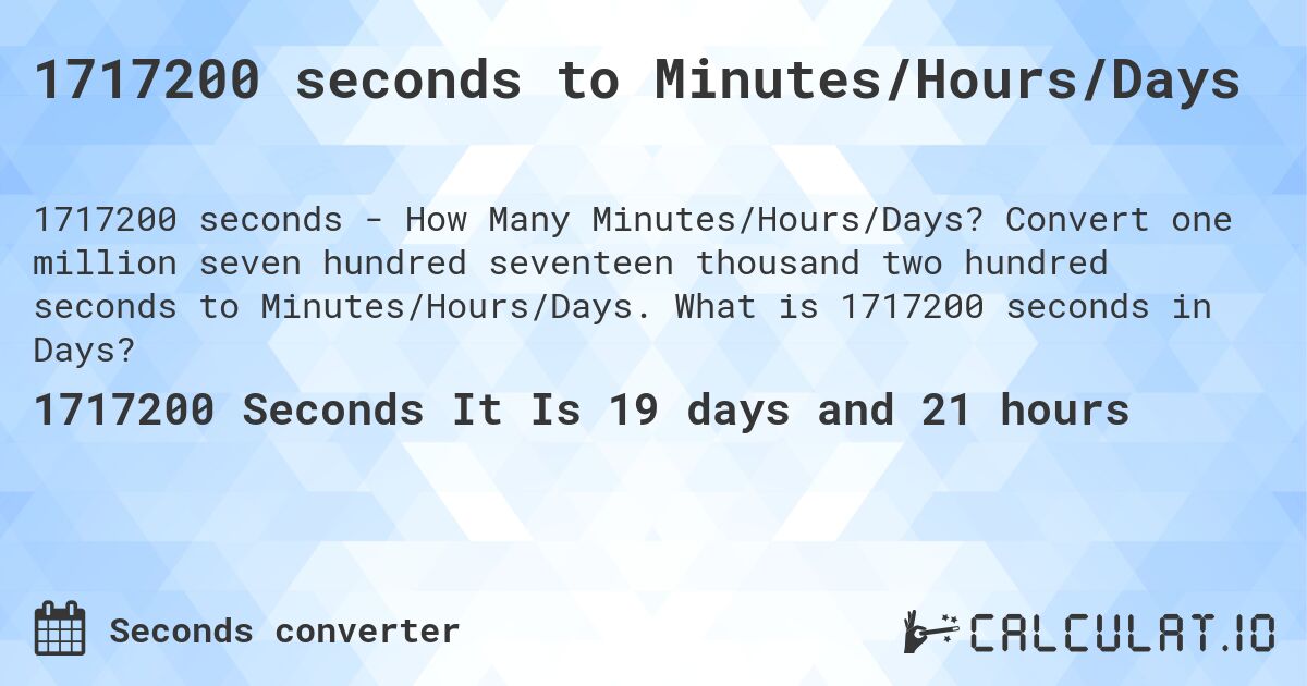 1717200 seconds to Minutes/Hours/Days. Convert one million seven hundred seventeen thousand two hundred seconds to Minutes/Hours/Days. What is 1717200 seconds in Days?