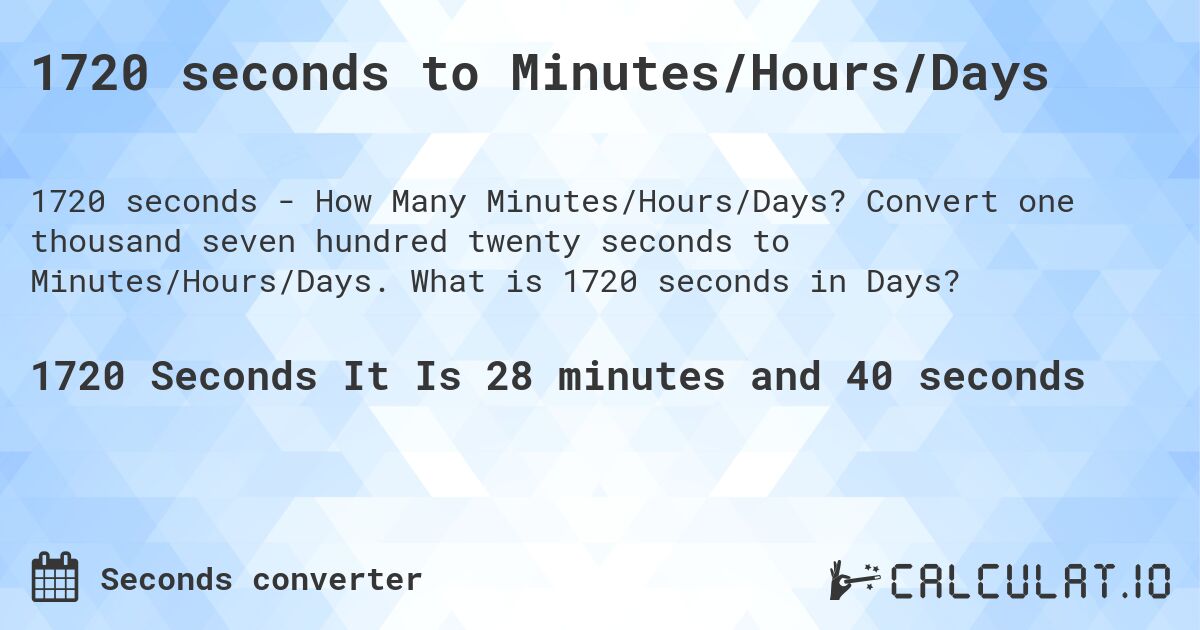 1720 seconds to Minutes/Hours/Days. Convert one thousand seven hundred twenty seconds to Minutes/Hours/Days. What is 1720 seconds in Days?