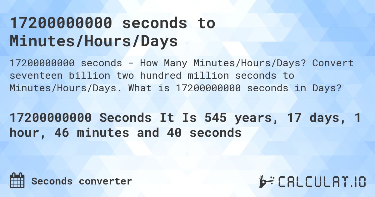 17200000000 seconds to Minutes/Hours/Days. Convert seventeen billion two hundred million seconds to Minutes/Hours/Days. What is 17200000000 seconds in Days?