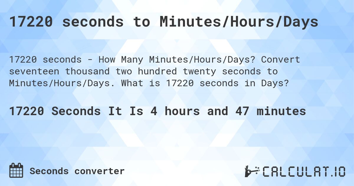 17220 seconds to Minutes/Hours/Days. Convert seventeen thousand two hundred twenty seconds to Minutes/Hours/Days. What is 17220 seconds in Days?