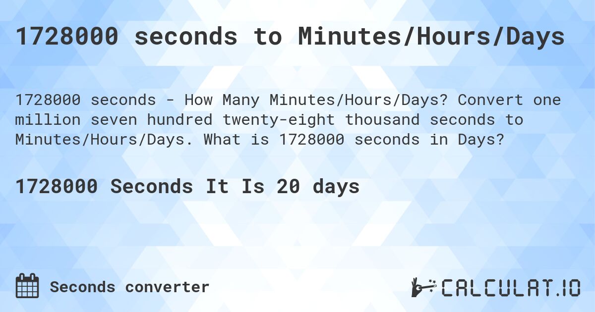 1728000 seconds to Minutes/Hours/Days. Convert one million seven hundred twenty-eight thousand seconds to Minutes/Hours/Days. What is 1728000 seconds in Days?