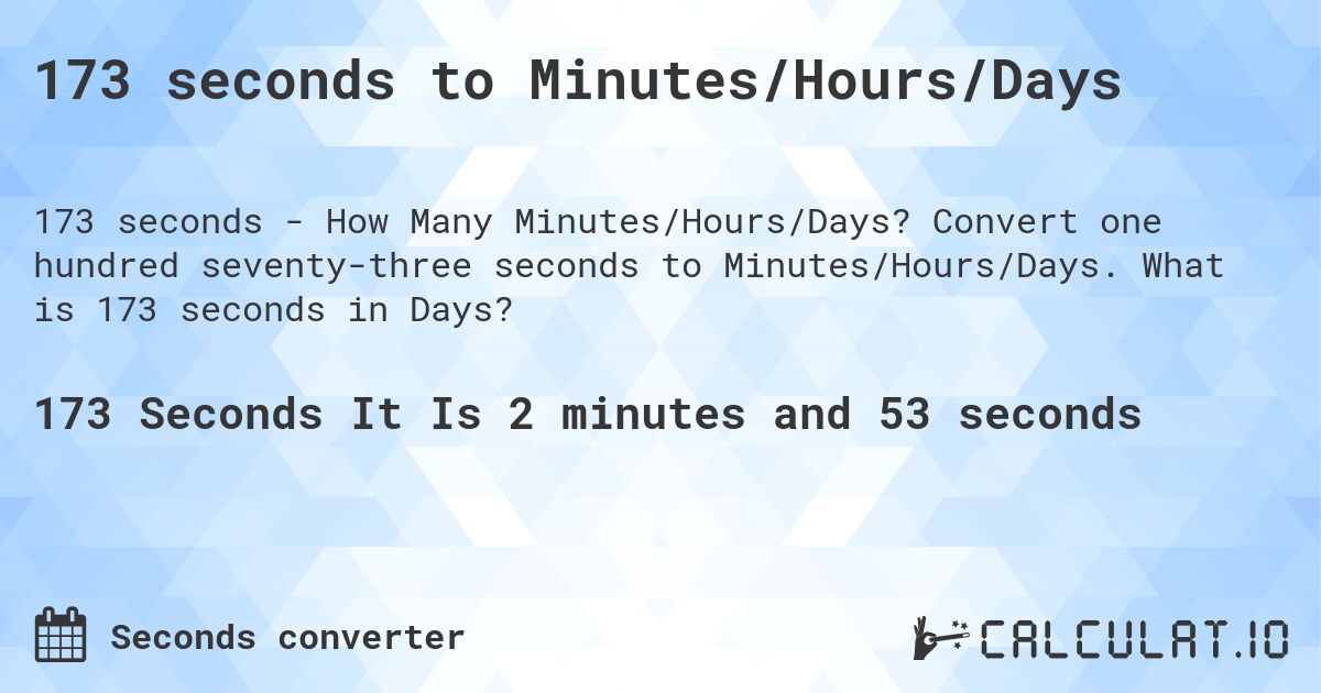 173 seconds to Minutes/Hours/Days. Convert one hundred seventy-three seconds to Minutes/Hours/Days. What is 173 seconds in Days?