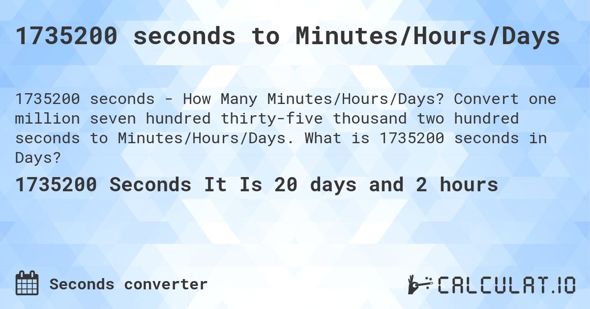 1735200 seconds to Minutes/Hours/Days. Convert one million seven hundred thirty-five thousand two hundred seconds to Minutes/Hours/Days. What is 1735200 seconds in Days?
