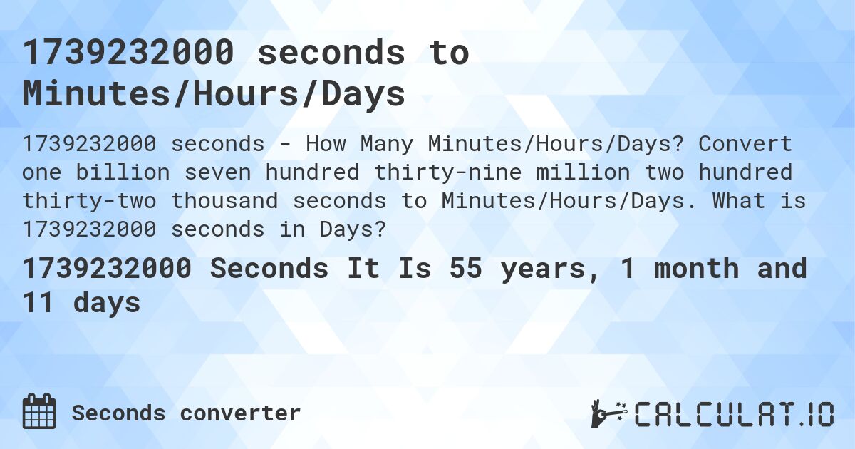 1739232000 seconds to Minutes/Hours/Days. Convert one billion seven hundred thirty-nine million two hundred thirty-two thousand seconds to Minutes/Hours/Days. What is 1739232000 seconds in Days?