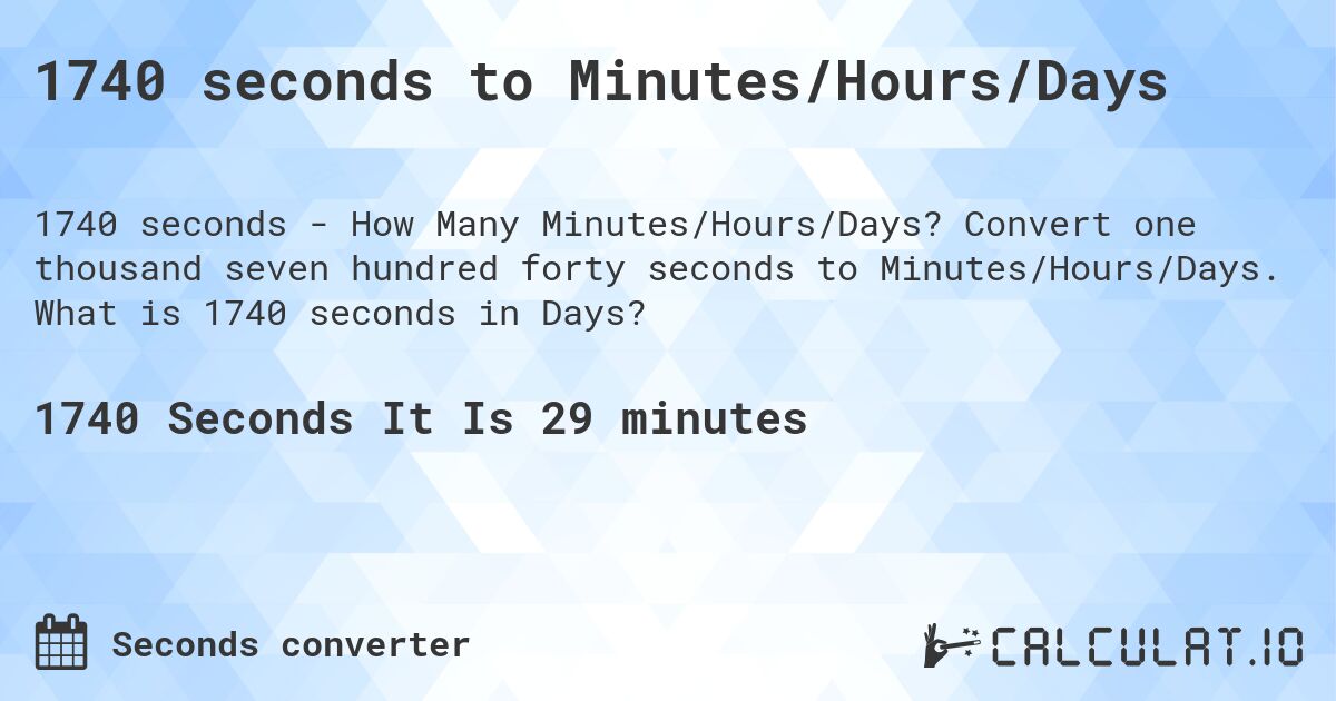 1740 seconds to Minutes/Hours/Days. Convert one thousand seven hundred forty seconds to Minutes/Hours/Days. What is 1740 seconds in Days?