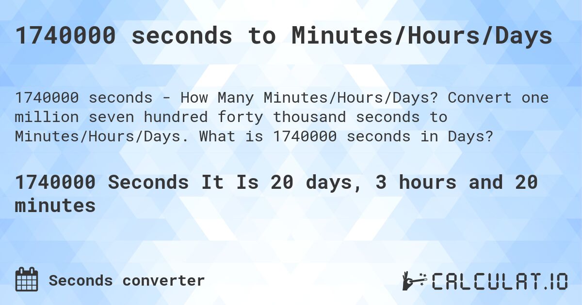 1740000 seconds to Minutes/Hours/Days. Convert one million seven hundred forty thousand seconds to Minutes/Hours/Days. What is 1740000 seconds in Days?