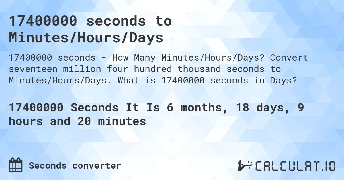17400000 seconds to Minutes/Hours/Days. Convert seventeen million four hundred thousand seconds to Minutes/Hours/Days. What is 17400000 seconds in Days?