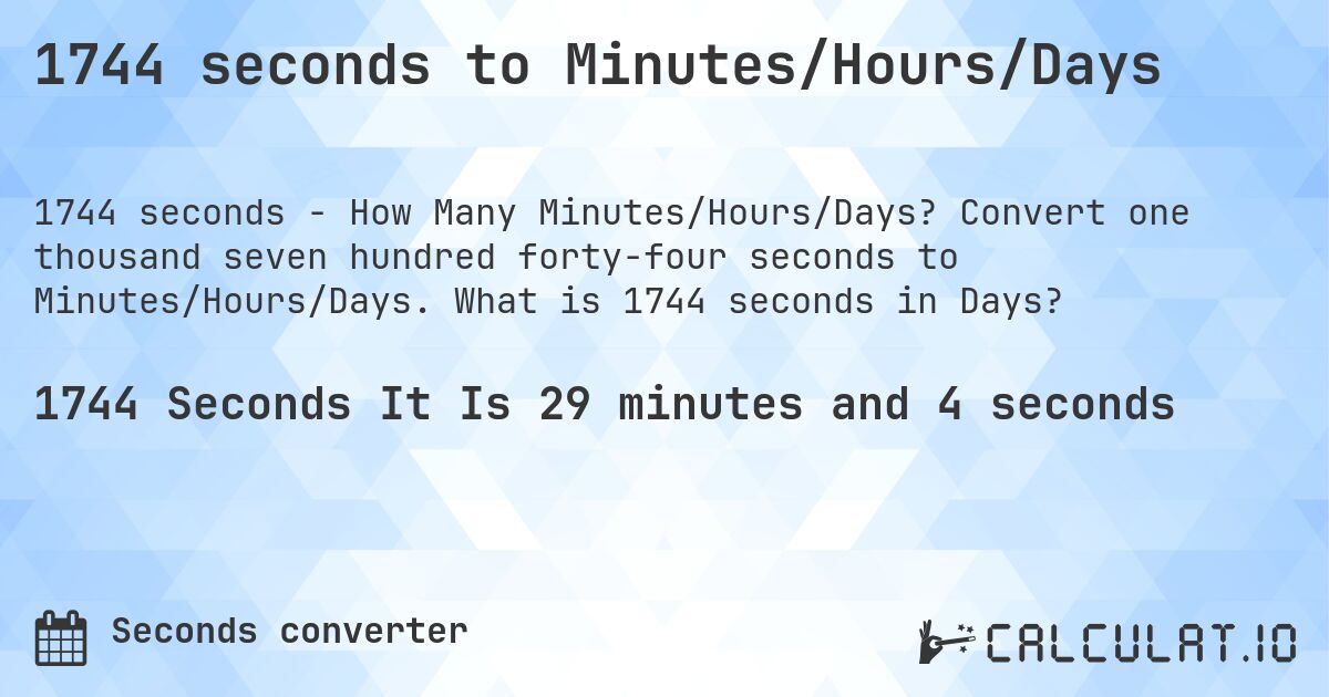 1744 seconds to Minutes/Hours/Days. Convert one thousand seven hundred forty-four seconds to Minutes/Hours/Days. What is 1744 seconds in Days?