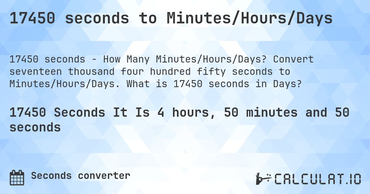 17450 seconds to Minutes/Hours/Days. Convert seventeen thousand four hundred fifty seconds to Minutes/Hours/Days. What is 17450 seconds in Days?