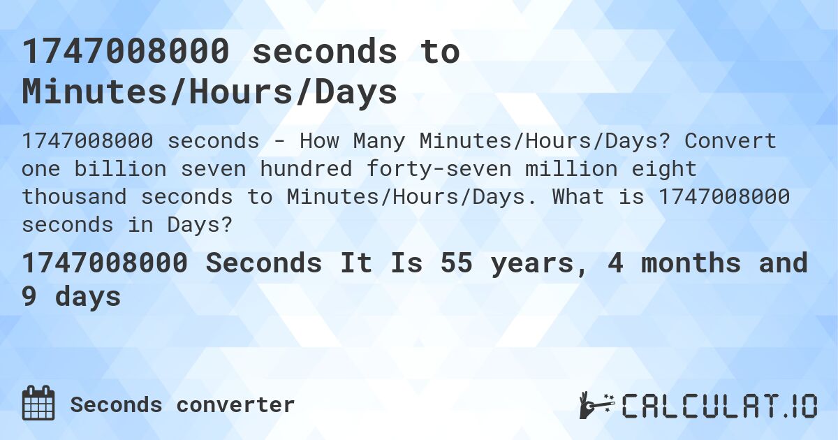 1747008000 seconds to Minutes/Hours/Days. Convert one billion seven hundred forty-seven million eight thousand seconds to Minutes/Hours/Days. What is 1747008000 seconds in Days?