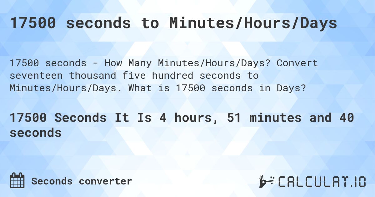 17500 seconds to Minutes/Hours/Days. Convert seventeen thousand five hundred seconds to Minutes/Hours/Days. What is 17500 seconds in Days?