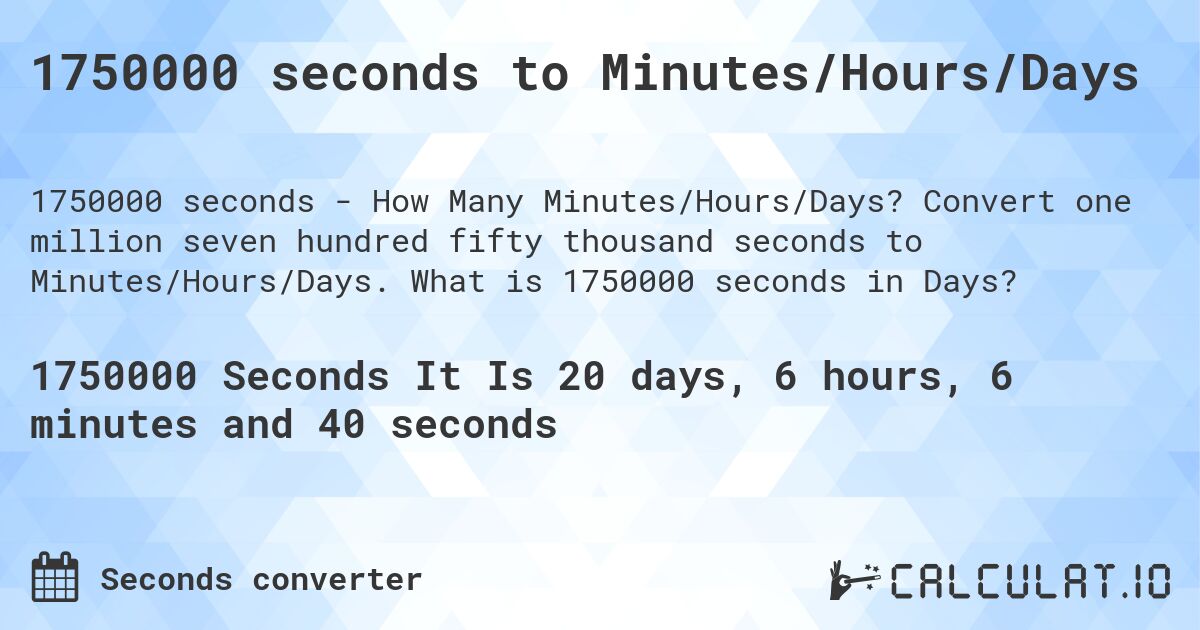 1750000 seconds to Minutes/Hours/Days. Convert one million seven hundred fifty thousand seconds to Minutes/Hours/Days. What is 1750000 seconds in Days?