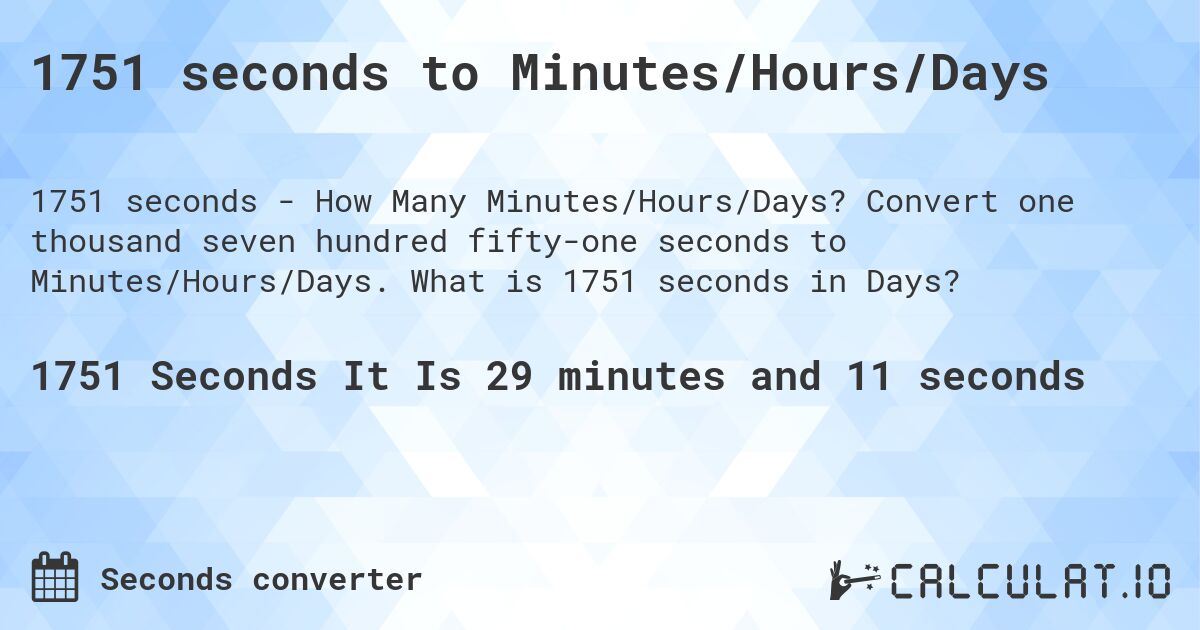 1751 seconds to Minutes/Hours/Days. Convert one thousand seven hundred fifty-one seconds to Minutes/Hours/Days. What is 1751 seconds in Days?