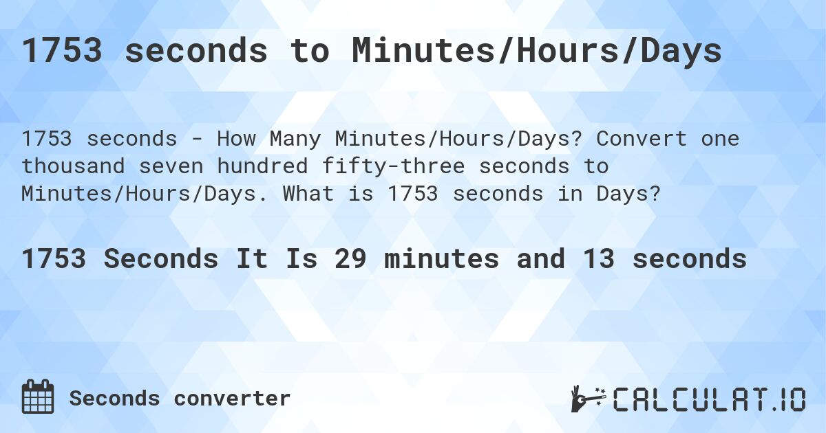 1753 seconds to Minutes/Hours/Days. Convert one thousand seven hundred fifty-three seconds to Minutes/Hours/Days. What is 1753 seconds in Days?