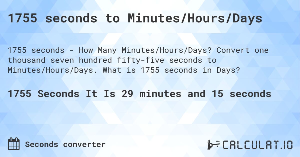 1755 seconds to Minutes/Hours/Days. Convert one thousand seven hundred fifty-five seconds to Minutes/Hours/Days. What is 1755 seconds in Days?