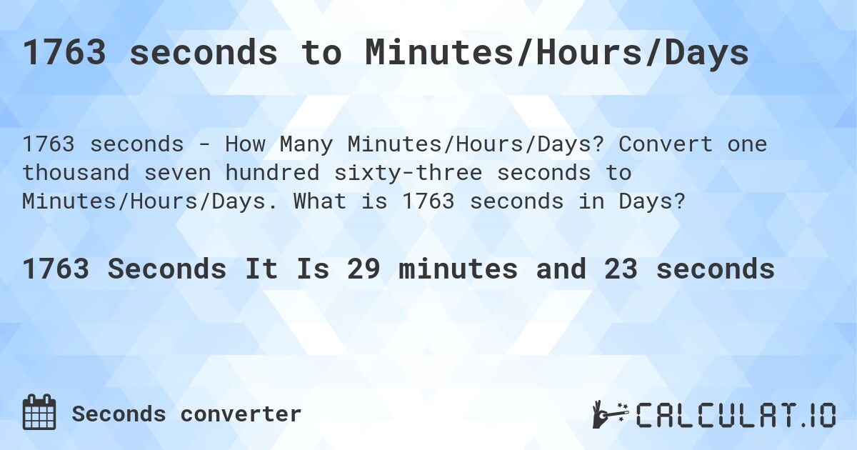 1763 seconds to Minutes/Hours/Days. Convert one thousand seven hundred sixty-three seconds to Minutes/Hours/Days. What is 1763 seconds in Days?