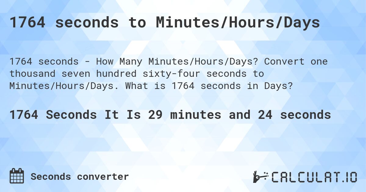 1764 seconds to Minutes/Hours/Days. Convert one thousand seven hundred sixty-four seconds to Minutes/Hours/Days. What is 1764 seconds in Days?