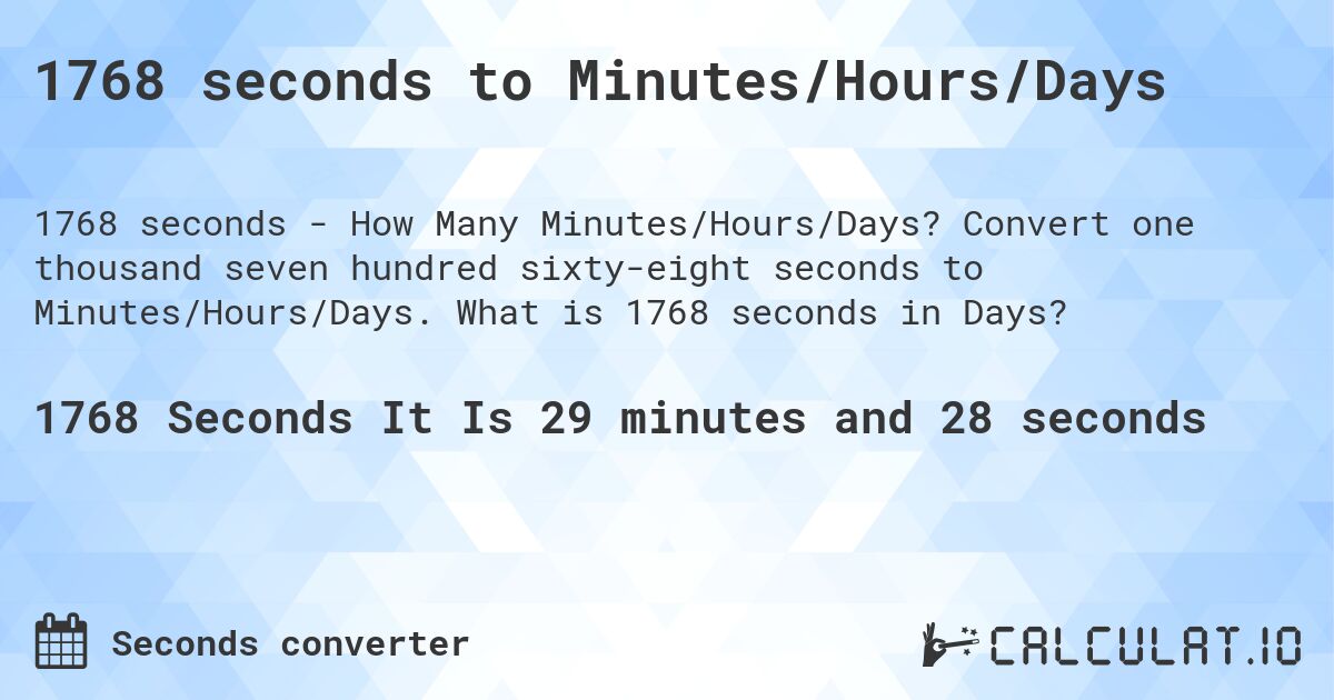 1768 seconds to Minutes/Hours/Days. Convert one thousand seven hundred sixty-eight seconds to Minutes/Hours/Days. What is 1768 seconds in Days?
