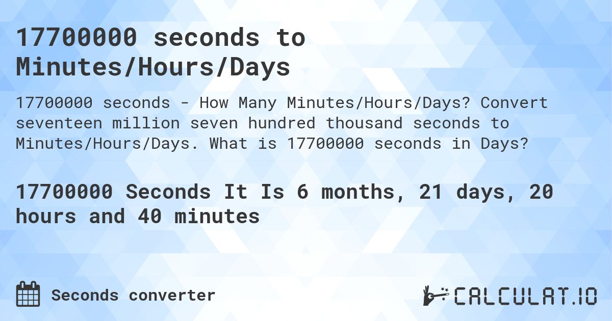 17700000 seconds to Minutes/Hours/Days. Convert seventeen million seven hundred thousand seconds to Minutes/Hours/Days. What is 17700000 seconds in Days?