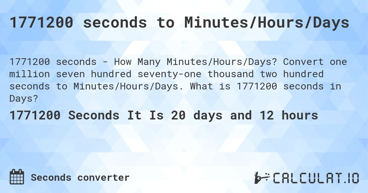 1771200 seconds to Minutes/Hours/Days. Convert one million seven hundred seventy-one thousand two hundred seconds to Minutes/Hours/Days. What is 1771200 seconds in Days?