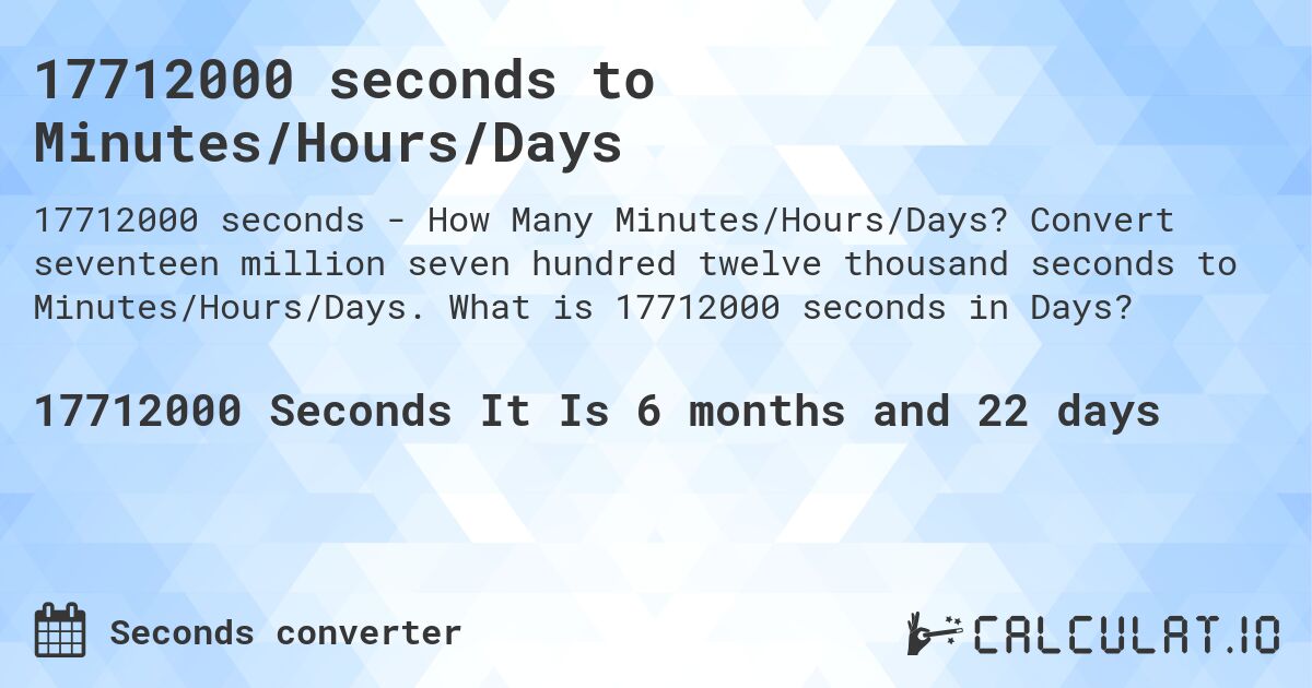 17712000 seconds to Minutes/Hours/Days. Convert seventeen million seven hundred twelve thousand seconds to Minutes/Hours/Days. What is 17712000 seconds in Days?