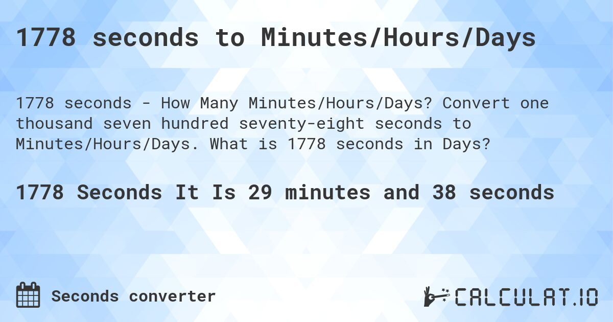 1778 seconds to Minutes/Hours/Days. Convert one thousand seven hundred seventy-eight seconds to Minutes/Hours/Days. What is 1778 seconds in Days?