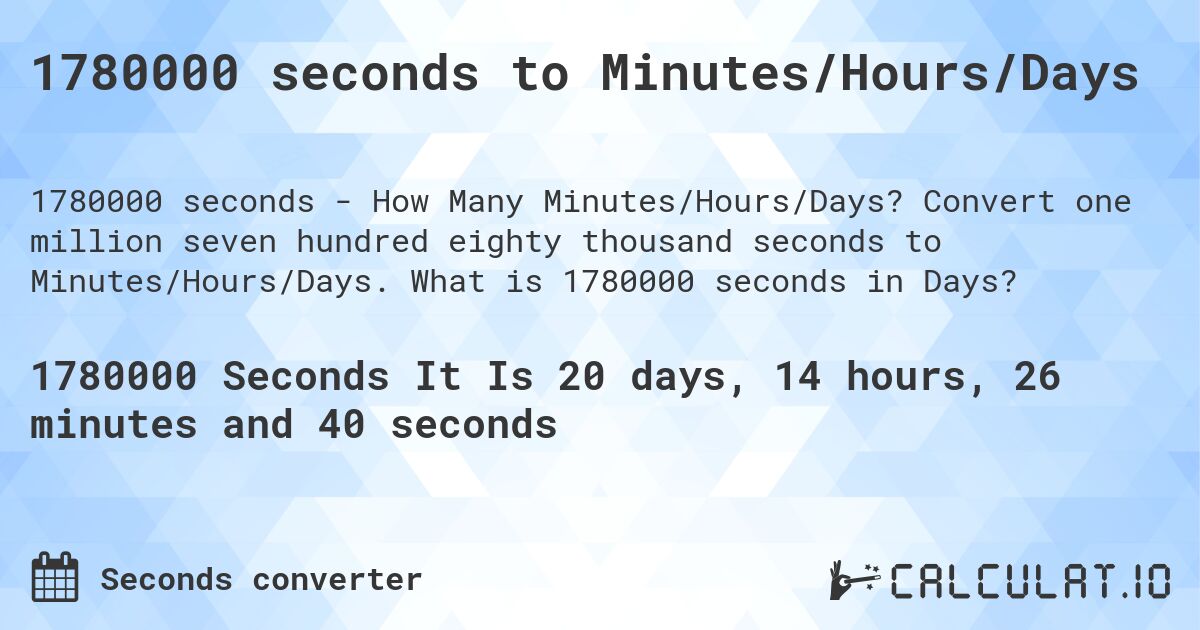 1780000 seconds to Minutes/Hours/Days. Convert one million seven hundred eighty thousand seconds to Minutes/Hours/Days. What is 1780000 seconds in Days?
