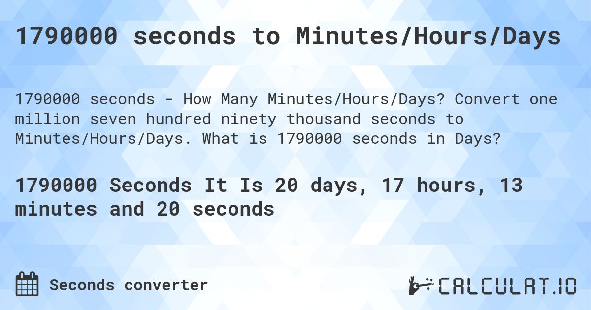 1790000 seconds to Minutes/Hours/Days. Convert one million seven hundred ninety thousand seconds to Minutes/Hours/Days. What is 1790000 seconds in Days?