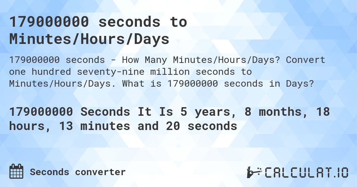 179000000 seconds to Minutes/Hours/Days. Convert one hundred seventy-nine million seconds to Minutes/Hours/Days. What is 179000000 seconds in Days?