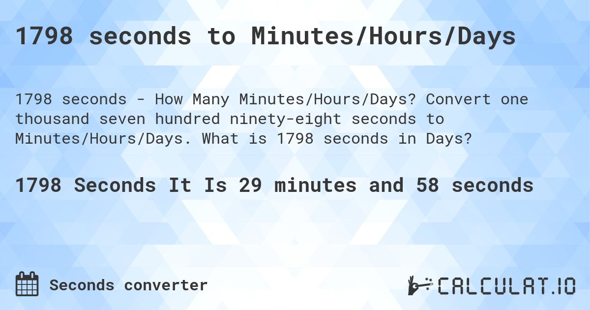 1798 seconds to Minutes/Hours/Days. Convert one thousand seven hundred ninety-eight seconds to Minutes/Hours/Days. What is 1798 seconds in Days?