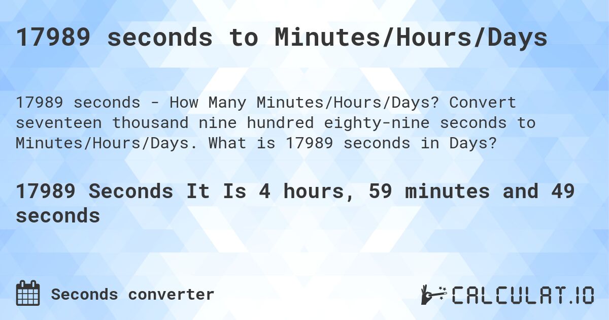 17989 seconds to Minutes/Hours/Days. Convert seventeen thousand nine hundred eighty-nine seconds to Minutes/Hours/Days. What is 17989 seconds in Days?