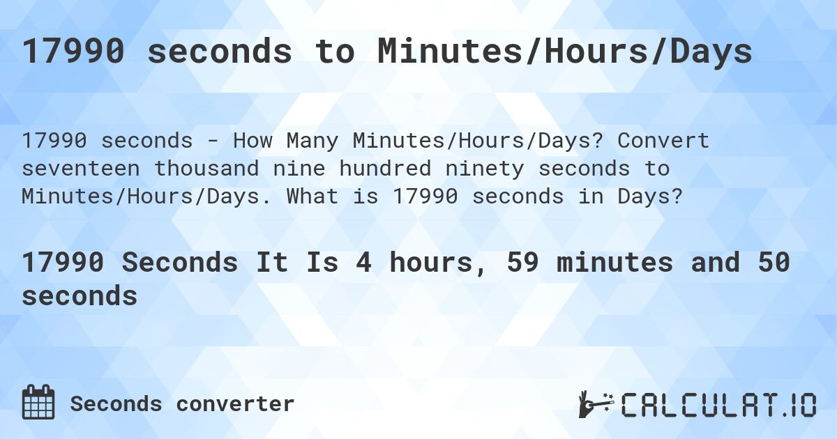 17990 seconds to Minutes/Hours/Days. Convert seventeen thousand nine hundred ninety seconds to Minutes/Hours/Days. What is 17990 seconds in Days?