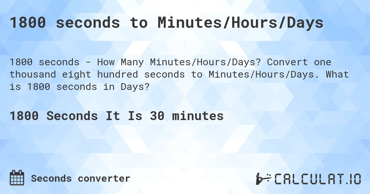 1800 seconds to Minutes/Hours/Days. Convert one thousand eight hundred seconds to Minutes/Hours/Days. What is 1800 seconds in Days?