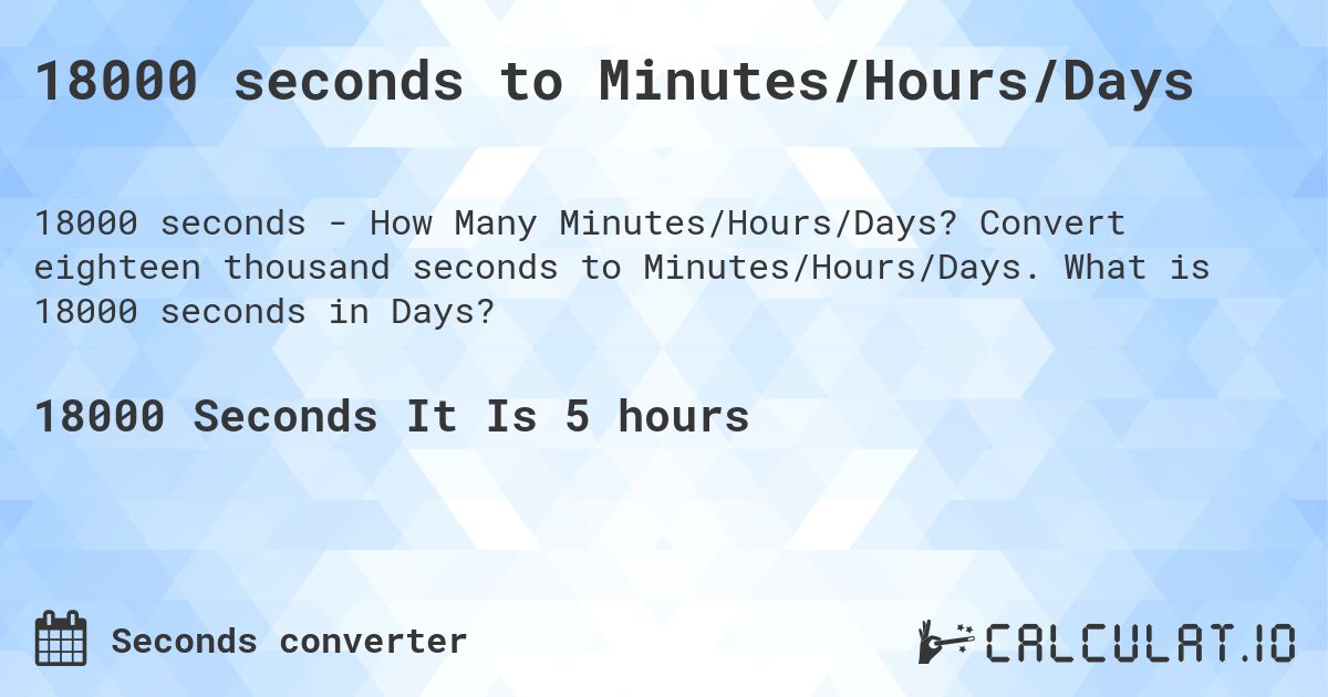 18000 seconds to Minutes/Hours/Days. Convert eighteen thousand seconds to Minutes/Hours/Days. What is 18000 seconds in Days?