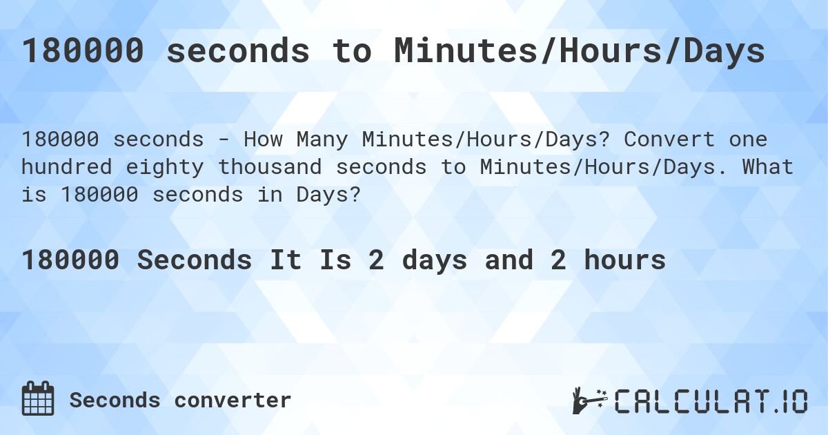 180000 seconds to Minutes/Hours/Days. Convert one hundred eighty thousand seconds to Minutes/Hours/Days. What is 180000 seconds in Days?