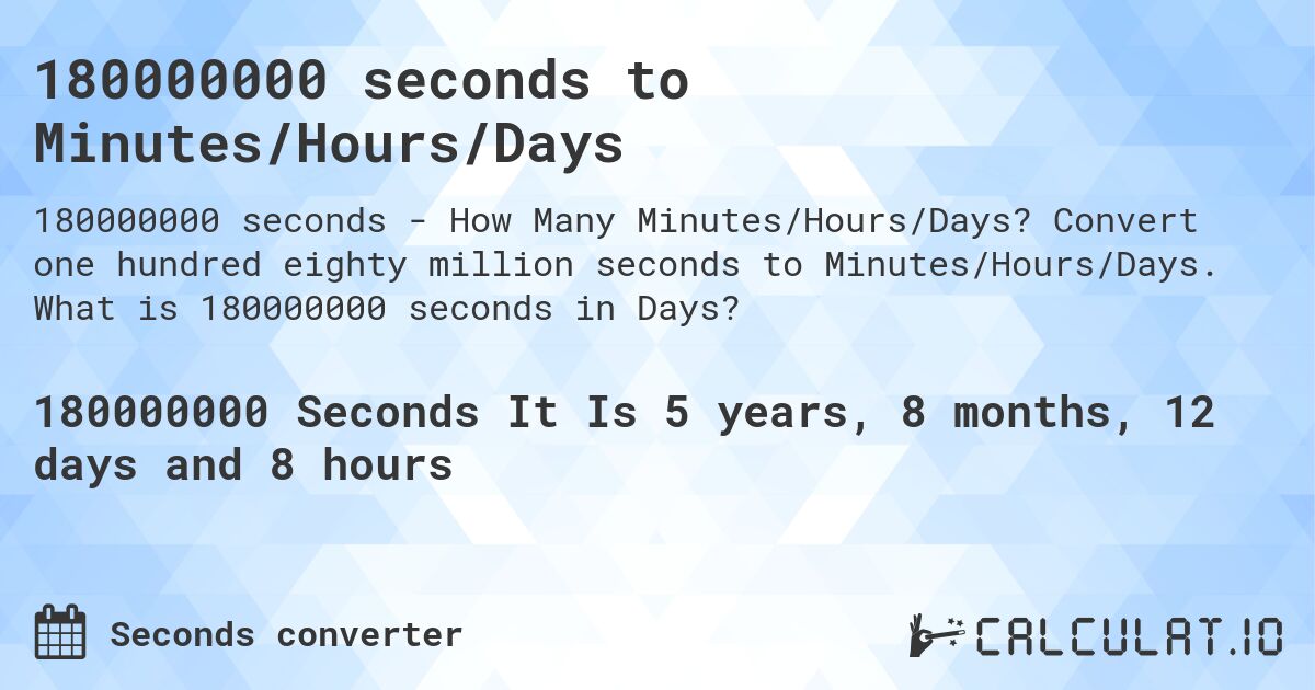 180000000 seconds to Minutes/Hours/Days. Convert one hundred eighty million seconds to Minutes/Hours/Days. What is 180000000 seconds in Days?