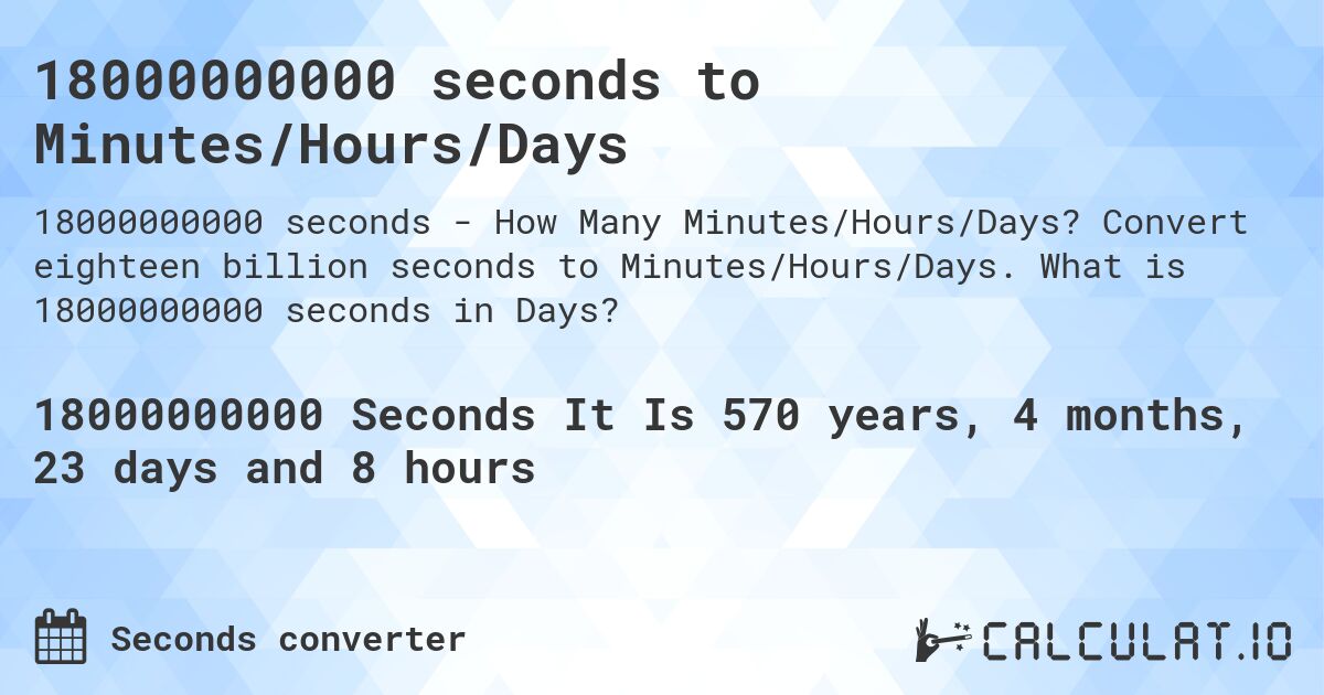 18000000000 seconds to Minutes/Hours/Days. Convert eighteen billion seconds to Minutes/Hours/Days. What is 18000000000 seconds in Days?