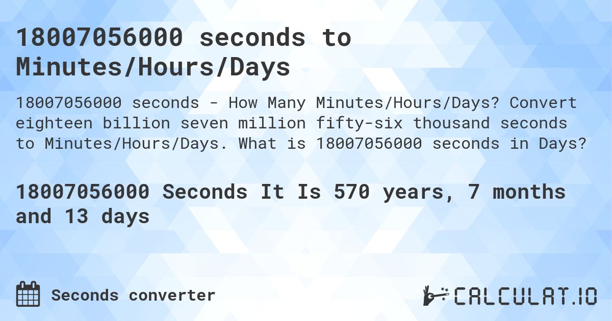 18007056000 seconds to Minutes/Hours/Days. Convert eighteen billion seven million fifty-six thousand seconds to Minutes/Hours/Days. What is 18007056000 seconds in Days?