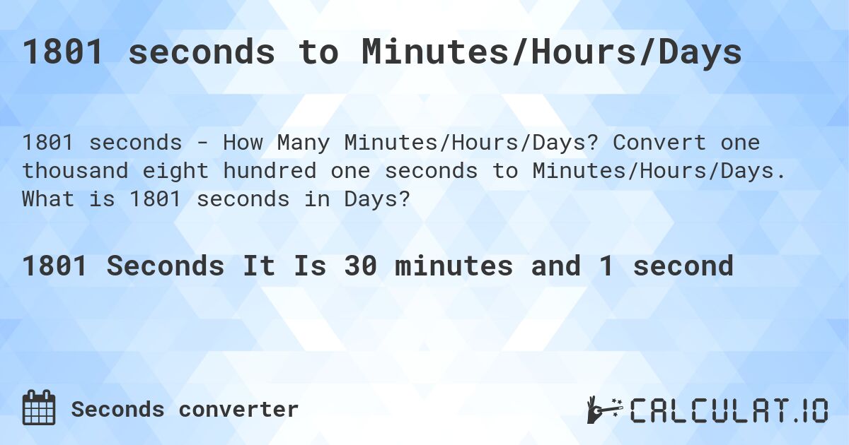 1801 seconds to Minutes/Hours/Days. Convert one thousand eight hundred one seconds to Minutes/Hours/Days. What is 1801 seconds in Days?