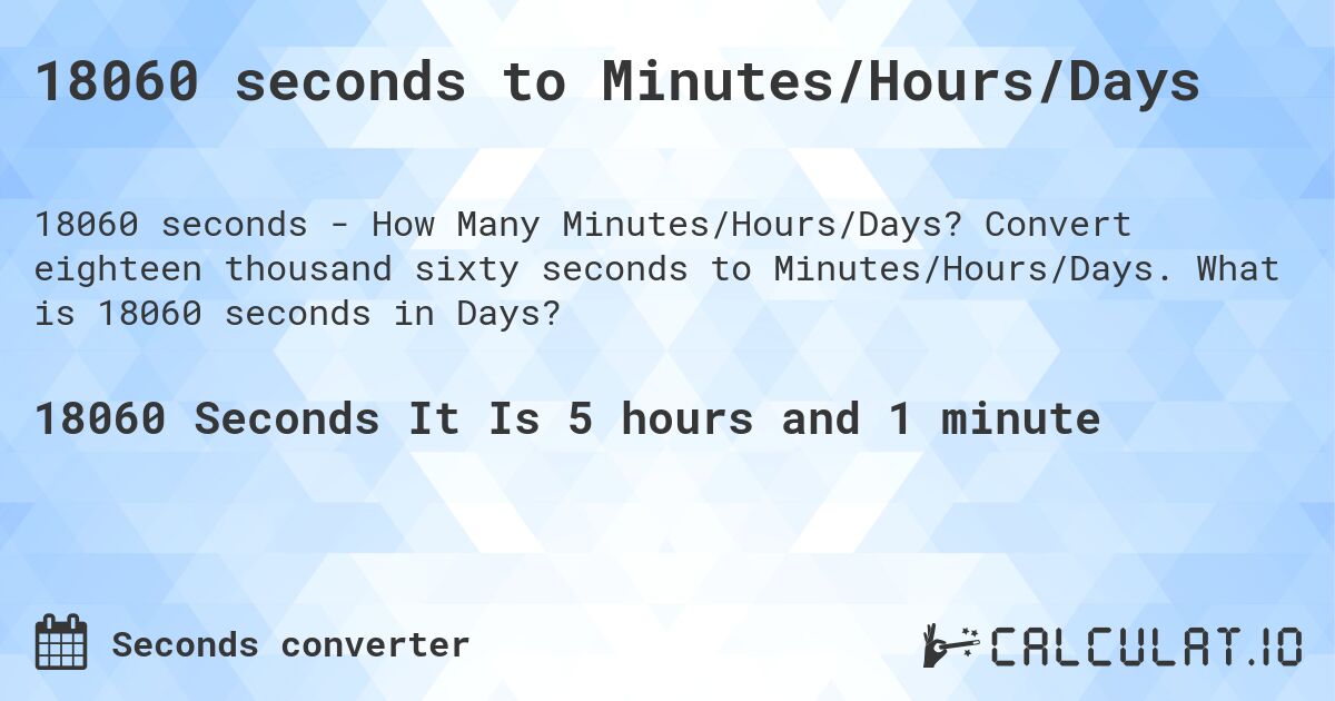 18060 seconds to Minutes/Hours/Days. Convert eighteen thousand sixty seconds to Minutes/Hours/Days. What is 18060 seconds in Days?