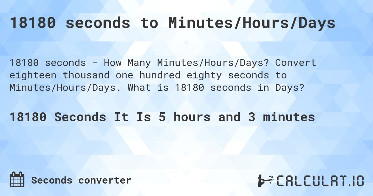 18180 seconds to Minutes/Hours/Days. Convert eighteen thousand one hundred eighty seconds to Minutes/Hours/Days. What is 18180 seconds in Days?