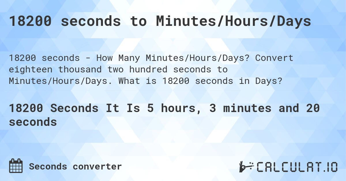 18200 seconds to Minutes/Hours/Days. Convert eighteen thousand two hundred seconds to Minutes/Hours/Days. What is 18200 seconds in Days?