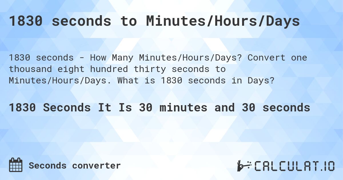 1830 seconds to Minutes/Hours/Days. Convert one thousand eight hundred thirty seconds to Minutes/Hours/Days. What is 1830 seconds in Days?