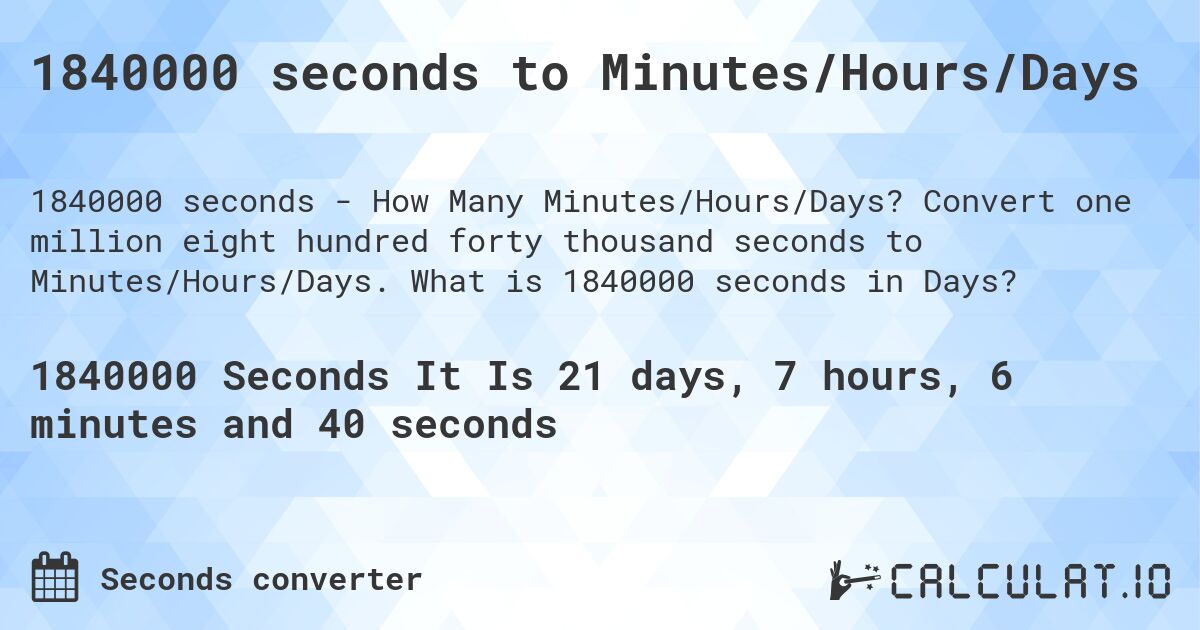 1840000 seconds to Minutes/Hours/Days. Convert one million eight hundred forty thousand seconds to Minutes/Hours/Days. What is 1840000 seconds in Days?