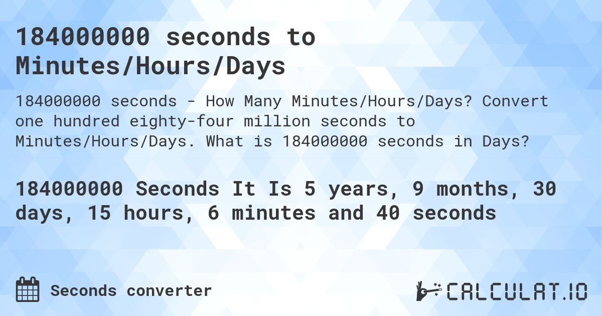 184000000 seconds to Minutes/Hours/Days. Convert one hundred eighty-four million seconds to Minutes/Hours/Days. What is 184000000 seconds in Days?