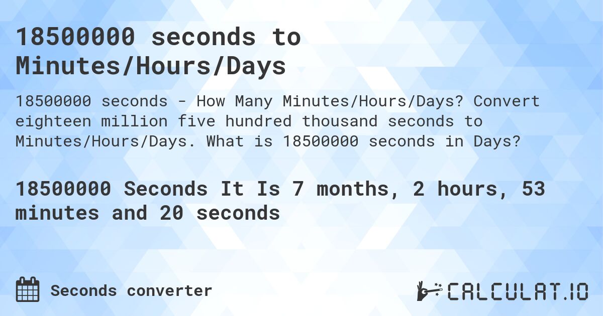 18500000 seconds to Minutes/Hours/Days. Convert eighteen million five hundred thousand seconds to Minutes/Hours/Days. What is 18500000 seconds in Days?