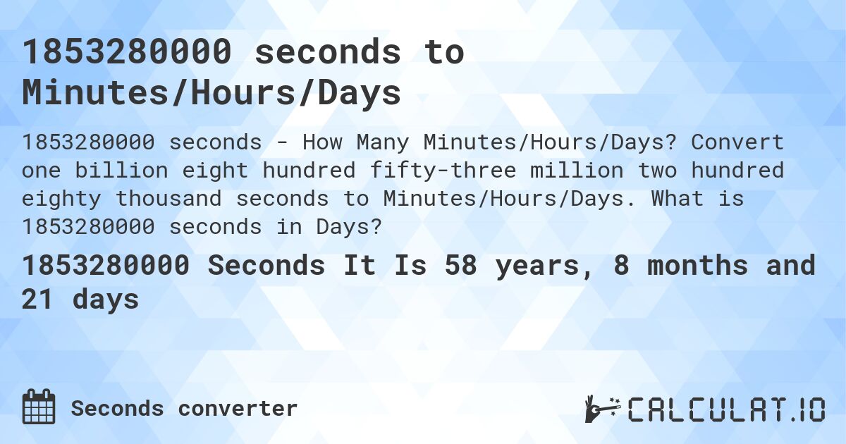 1853280000 seconds to Minutes/Hours/Days. Convert one billion eight hundred fifty-three million two hundred eighty thousand seconds to Minutes/Hours/Days. What is 1853280000 seconds in Days?
