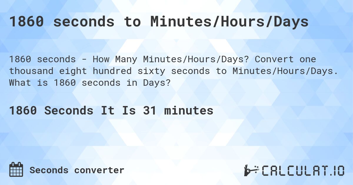 1860 seconds to Minutes/Hours/Days. Convert one thousand eight hundred sixty seconds to Minutes/Hours/Days. What is 1860 seconds in Days?