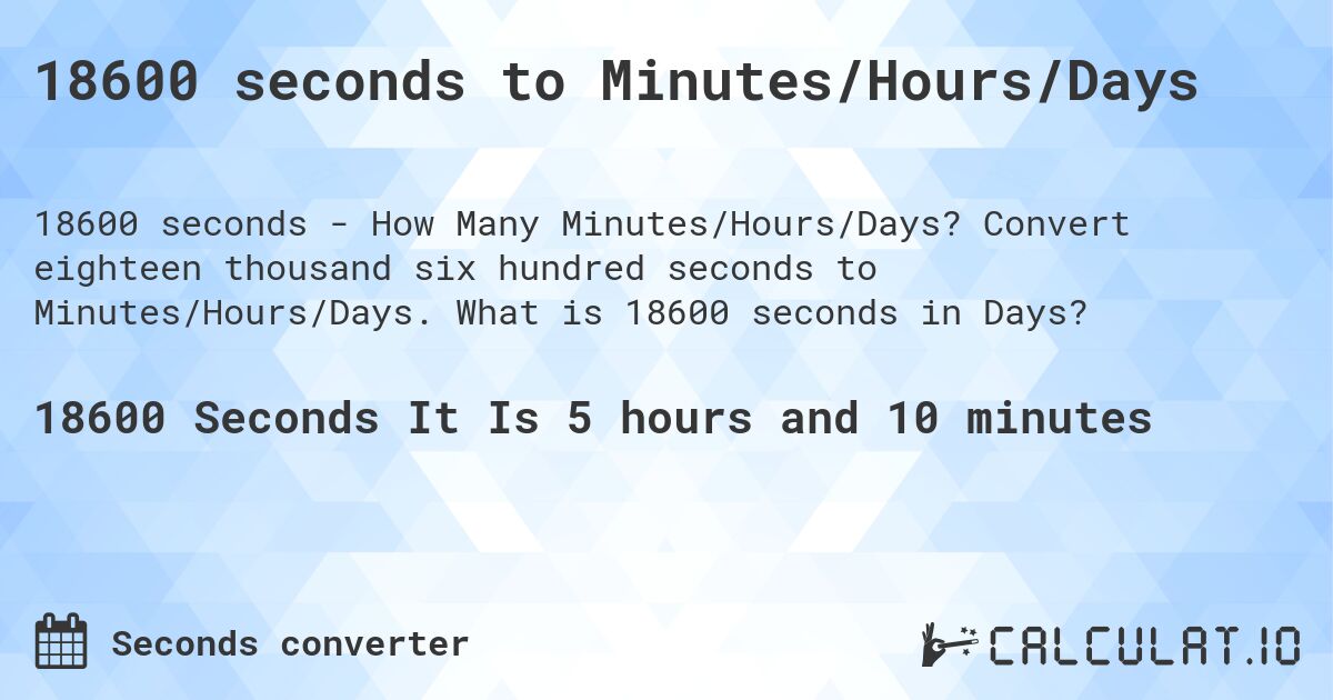 18600 seconds to Minutes/Hours/Days. Convert eighteen thousand six hundred seconds to Minutes/Hours/Days. What is 18600 seconds in Days?