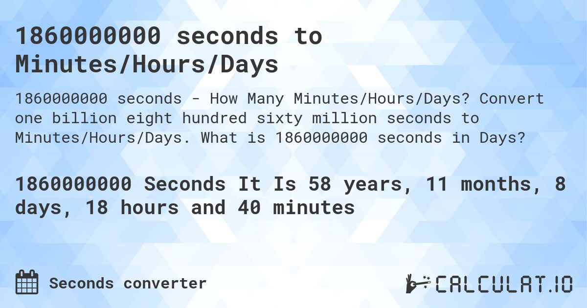 1860000000 seconds to Minutes/Hours/Days. Convert one billion eight hundred sixty million seconds to Minutes/Hours/Days. What is 1860000000 seconds in Days?